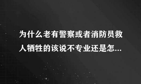 为什么老有警察或者消防员救人牺牲的该说不专业还是怎么的？没别的意思啊？