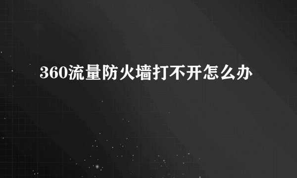 360流量防火墙打不开怎么办