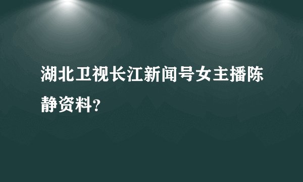 湖北卫视长江新闻号女主播陈静资料？