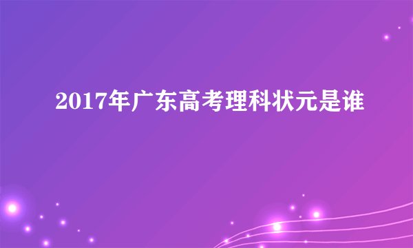 2017年广东高考理科状元是谁