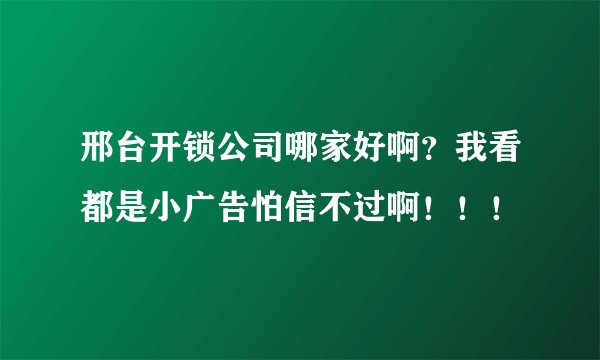 邢台开锁公司哪家好啊？我看都是小广告怕信不过啊！！！