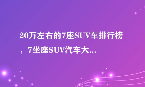 20万左右的7座SUV车排行榜，7坐座SUV汽车大全20万