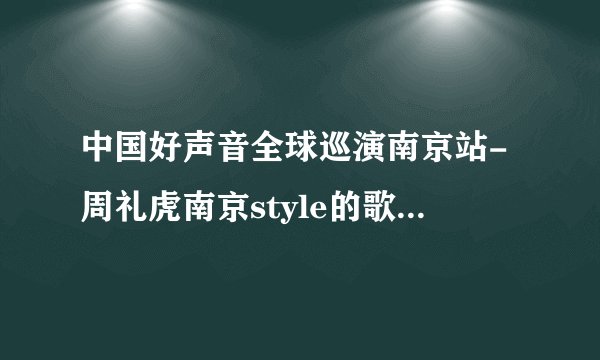 中国好声音全球巡演南京站-周礼虎南京style的歌词是什么