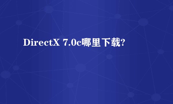 DirectX 7.0c哪里下载?