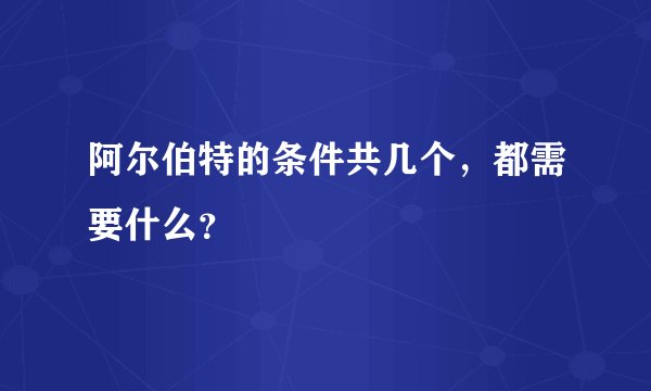 阿尔伯特的条件共几个，都需要什么？