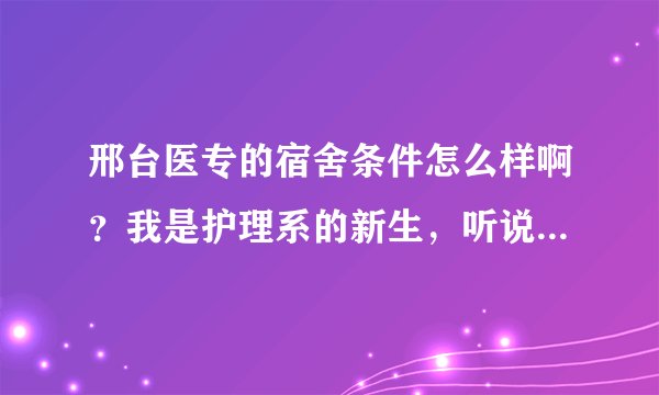 邢台医专的宿舍条件怎么样啊？我是护理系的新生，听说都是八人间是吗？有没有条件好一些的吗？宿舍里都有