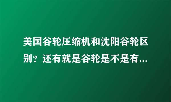 美国谷轮压缩机和沈阳谷轮区别？还有就是谷轮是不是有好多生产地方？