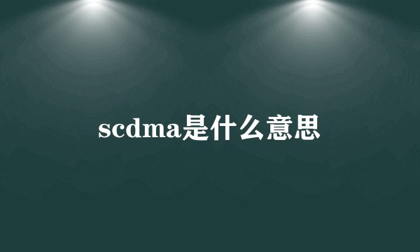 scdma是什么意思