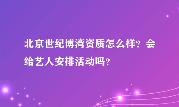 北京世纪博湾资质怎么样？会给艺人安排活动吗？