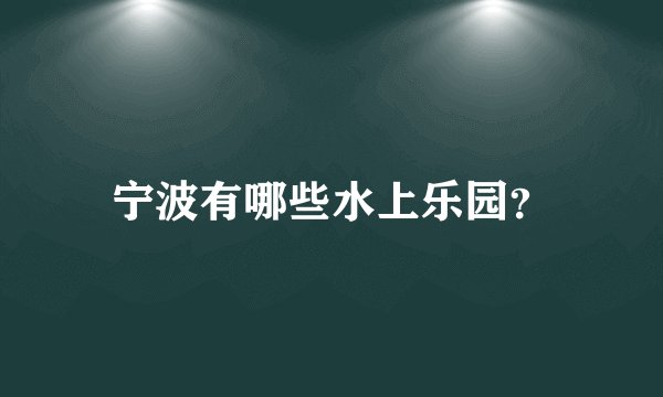 宁波有哪些水上乐园？