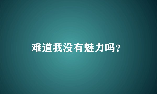 难道我没有魅力吗？