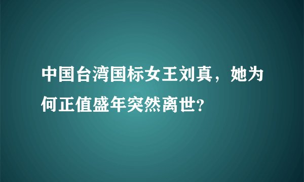 中国台湾国标女王刘真，她为何正值盛年突然离世？