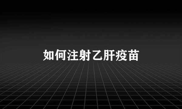如何注射乙肝疫苗