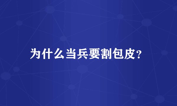 为什么当兵要割包皮？