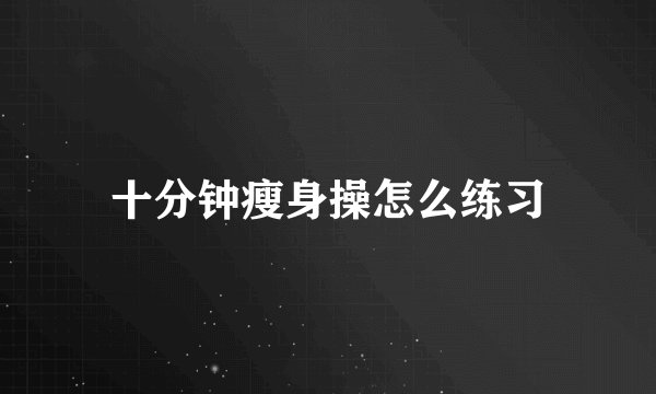 十分钟瘦身操怎么练习
