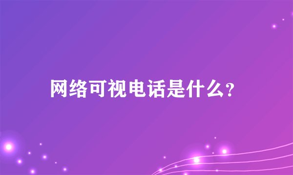 网络可视电话是什么？