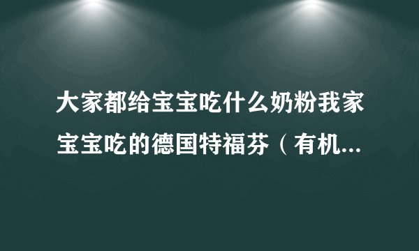 大家都给宝宝吃什么奶粉我家宝宝吃的德国特福芬（有机...