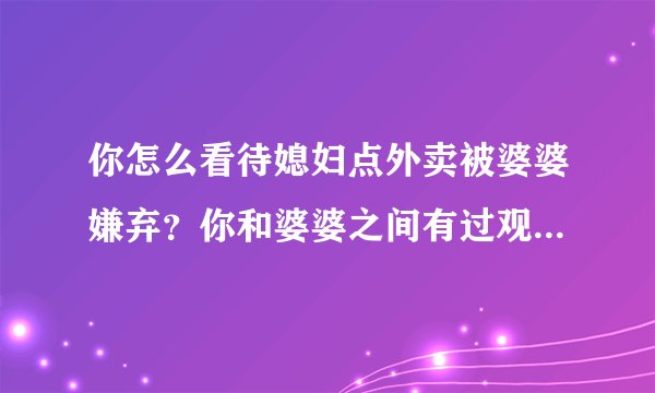 你怎么看待媳妇点外卖被婆婆嫌弃？你和婆婆之间有过观念不同的事情吗？ ​​​​？