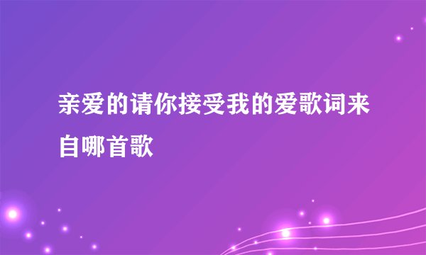 亲爱的请你接受我的爱歌词来自哪首歌