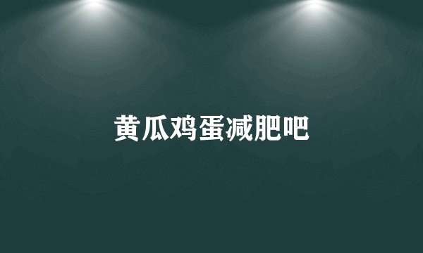 黄瓜鸡蛋减肥吧