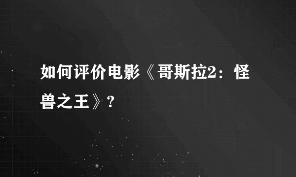 如何评价电影《哥斯拉2：怪兽之王》?