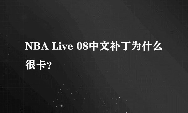 NBA Live 08中文补丁为什么很卡？
