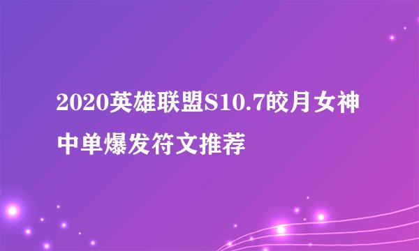 2020英雄联盟S10.7皎月女神中单爆发符文推荐