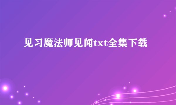 见习魔法师见闻txt全集下载