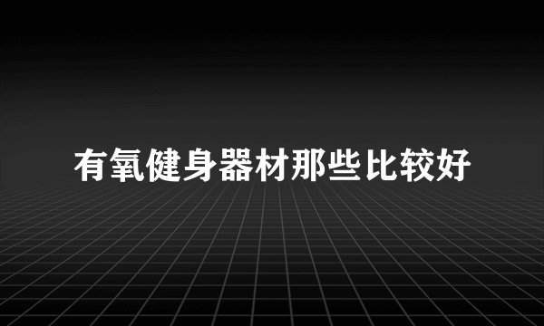有氧健身器材那些比较好