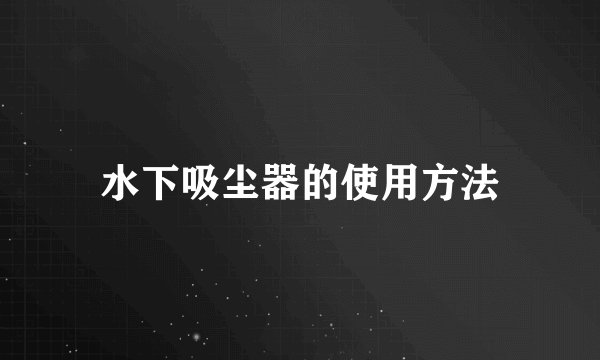 水下吸尘器的使用方法