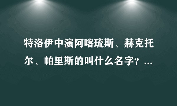 特洛伊中演阿喀琉斯、赫克托尔、帕里斯的叫什么名字？（中英文都要）
