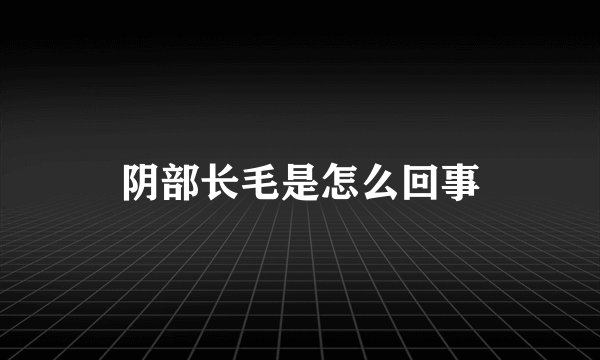 阴部长毛是怎么回事