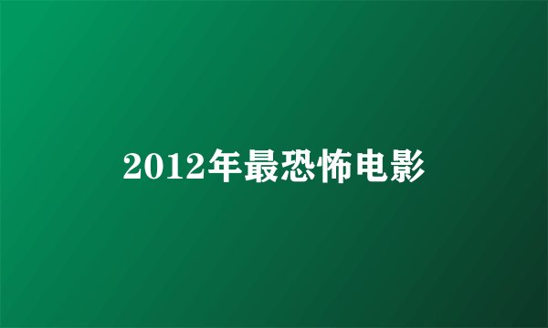 2012年最恐怖电影