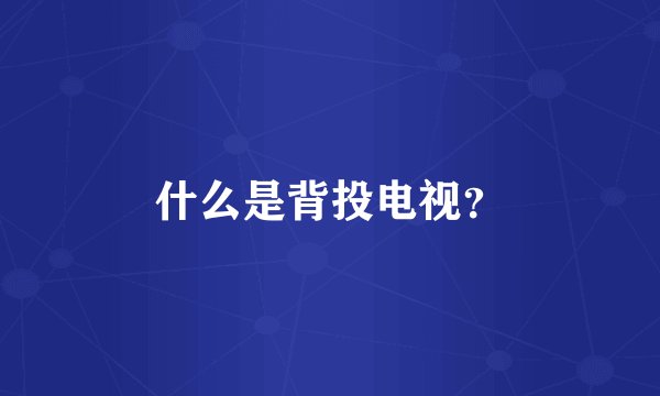 什么是背投电视？