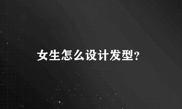 女生怎么设计发型？