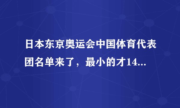 日本东京奥运会中国体育代表团名单来了，最小的才14岁，最大的52岁