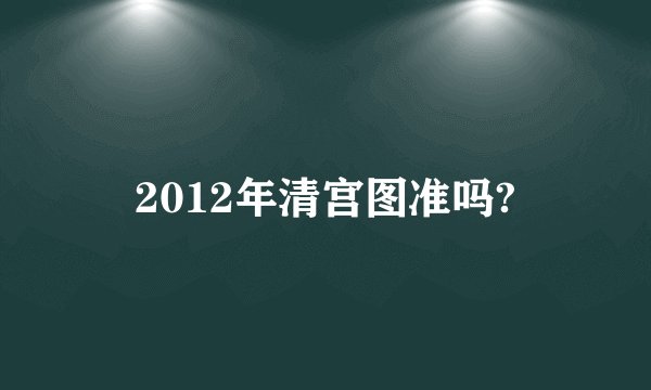 2012年清宫图准吗?