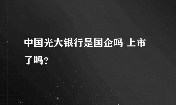 中国光大银行是国企吗 上市了吗？
