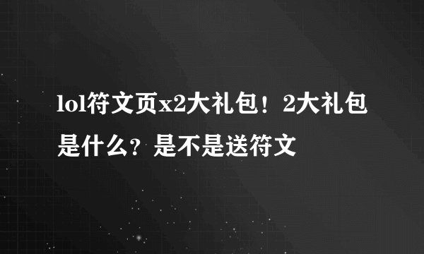 lol符文页x2大礼包！2大礼包是什么？是不是送符文