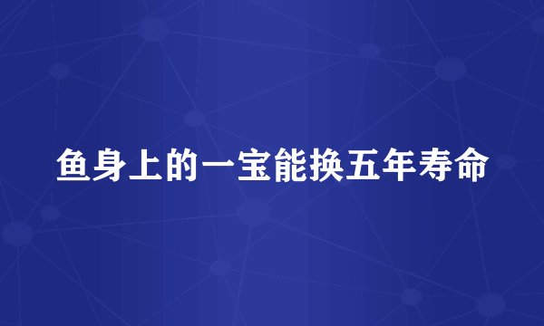 鱼身上的一宝能换五年寿命