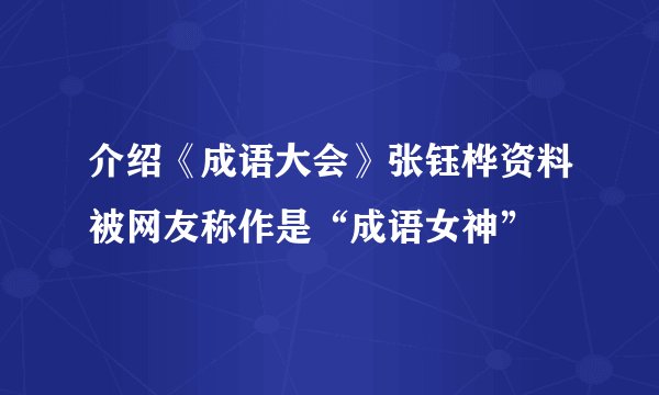 介绍《成语大会》张钰桦资料被网友称作是“成语女神”