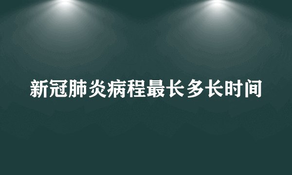 新冠肺炎病程最长多长时间