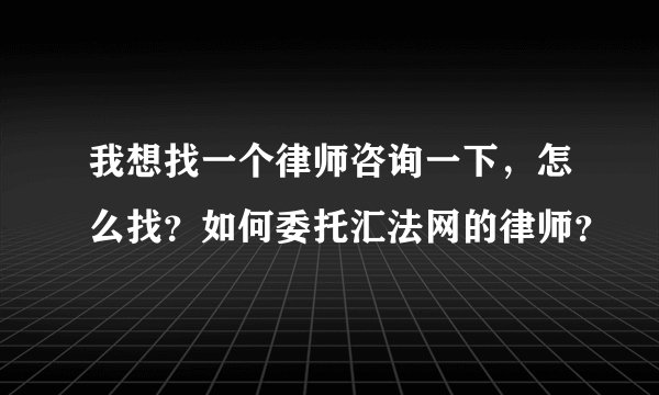 我想找一个律师咨询一下，怎么找？如何委托汇法网的律师？