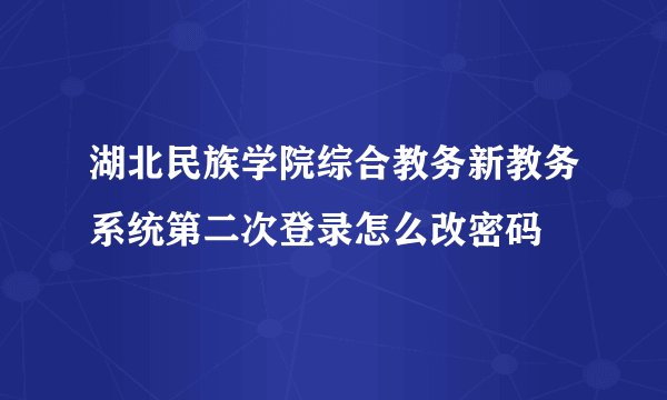 湖北民族学院综合教务新教务系统第二次登录怎么改密码