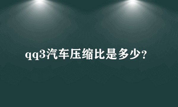 qq3汽车压缩比是多少？