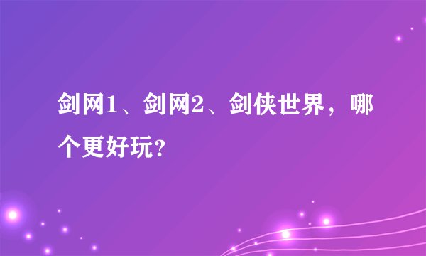 剑网1、剑网2、剑侠世界，哪个更好玩？