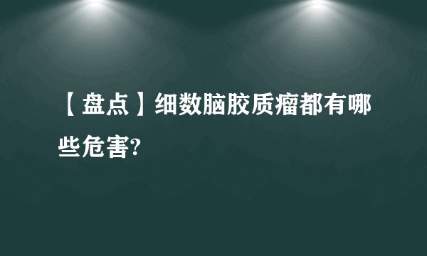 【盘点】细数脑胶质瘤都有哪些危害?