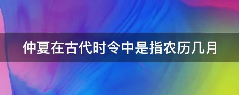 仲夏在古代时令中是指农历几月