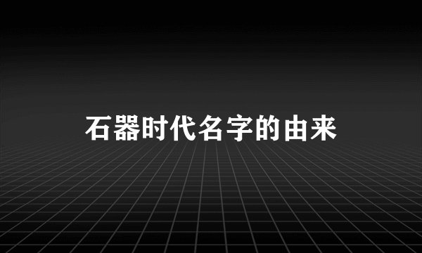 石器时代名字的由来