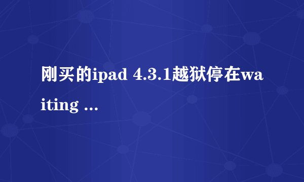 刚买的ipad 4.3.1越狱停在waiting for reboot？